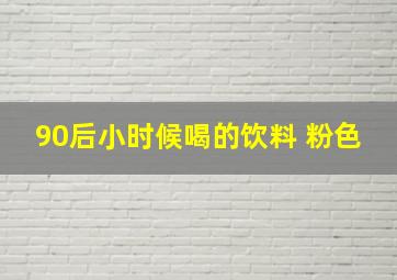 90后小时候喝的饮料 粉色